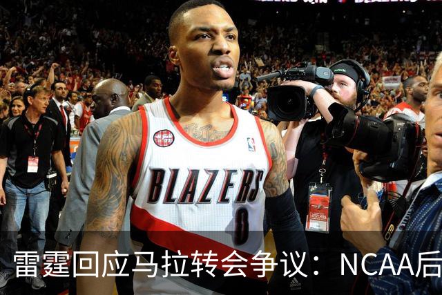 雷霆回应马拉转会争议：NCAA后三年合同不影响